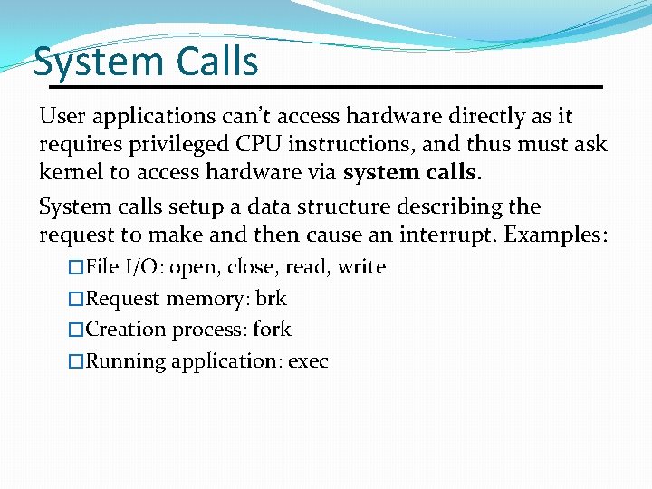 System Calls User applications can’t access hardware directly as it requires privileged CPU instructions,