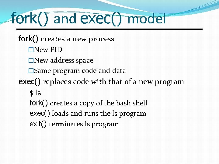 fork() and exec() model fork() creates a new process �New PID �New address space