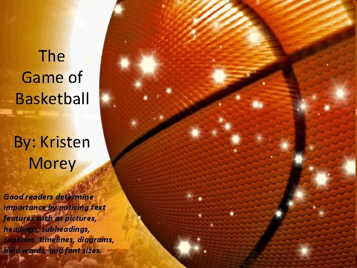 The Game of Basketball By: Kristen Morey Good readers determine importance by noticing text