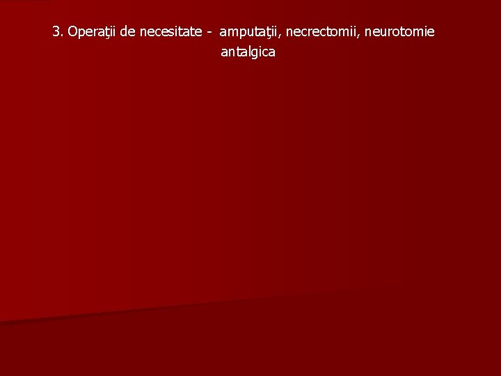 3. Operaţii de necesitate - amputaţii, necrectomii, neurotomie antalgica 