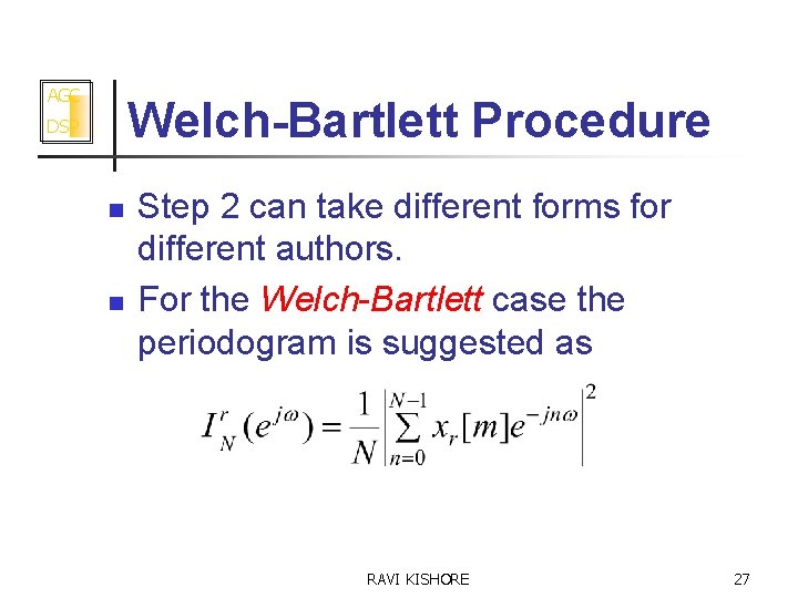 AGC Welch-Bartlett Procedure DSP n n Step 2 can take different forms for different