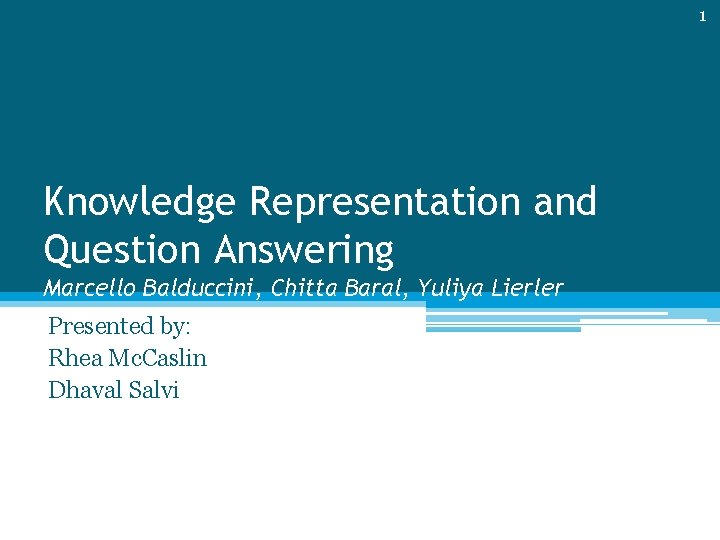 1 Knowledge Representation and Question Answering Marcello Balduccini, Chitta Baral, Yuliya Lierler Presented by: