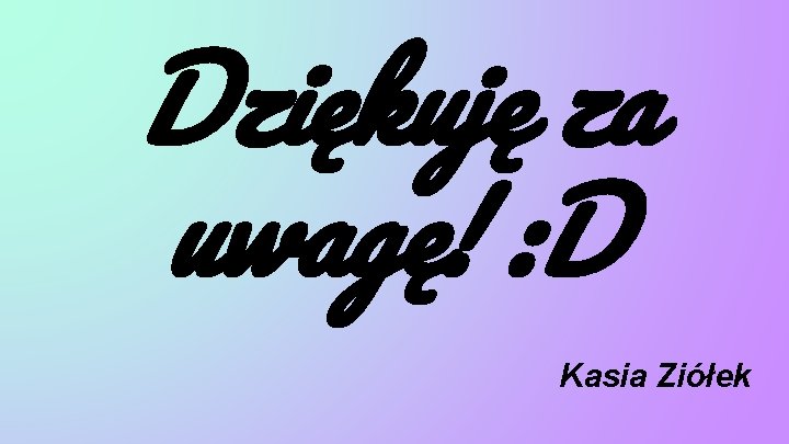 Dziękuję za uwagę! : D Kasia Ziółek 