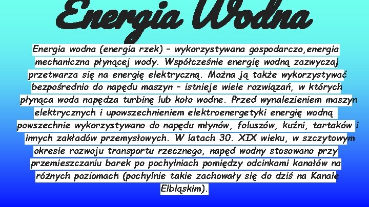 Energia Wodna Energia wodna (energia rzek) – wykorzystywana gospodarczo, energia mechaniczna płynącej wody. Współcześnie