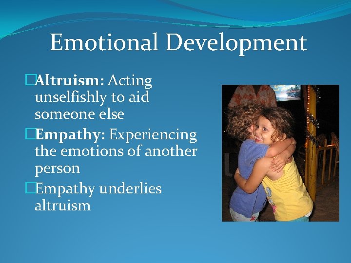 Emotional Development �Altruism: Acting unselfishly to aid someone else �Empathy: Experiencing the emotions of