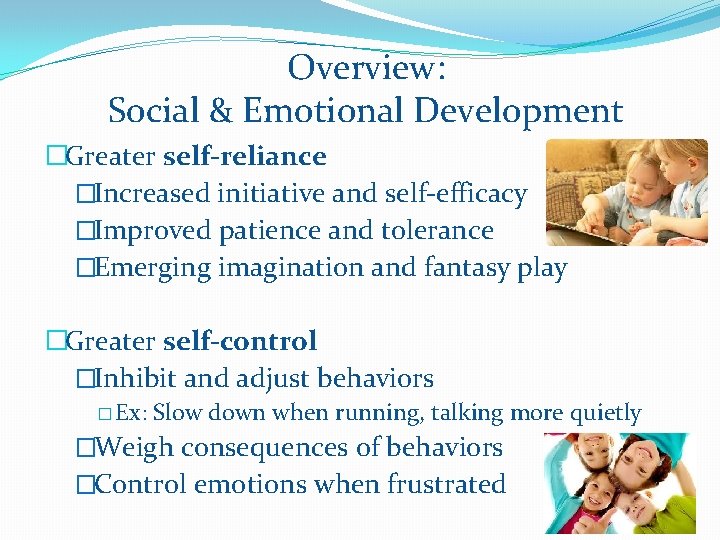 Overview: Social & Emotional Development �Greater self-reliance �Increased initiative and self-efficacy �Improved patience and