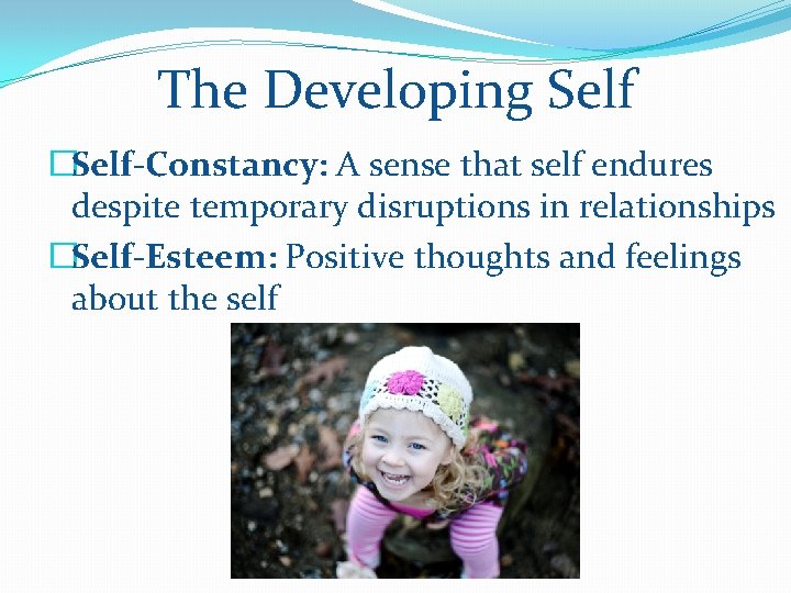 The Developing Self �Self-Constancy: A sense that self endures despite temporary disruptions in relationships
