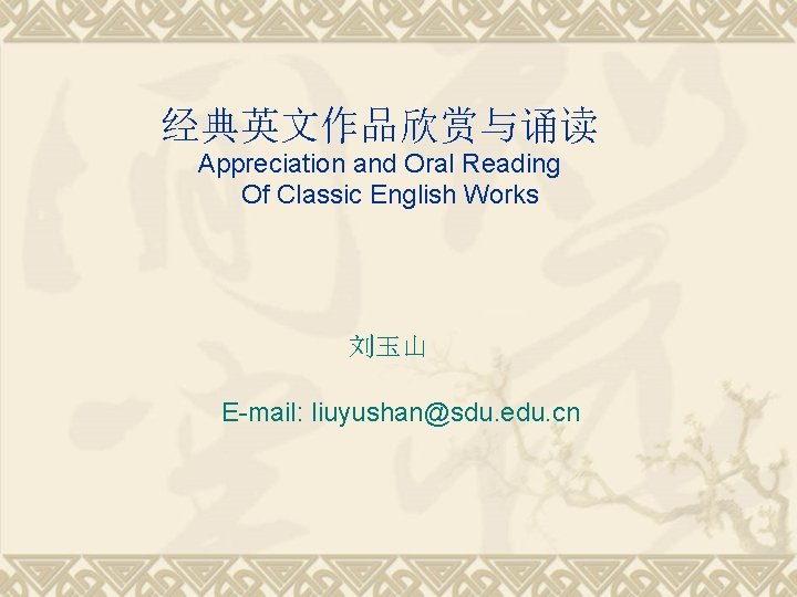 经典英文作品欣赏与诵读 Appreciation and Oral Reading Of Classic English Works 刘玉山 E-mail: liuyushan@sdu. edu. cn