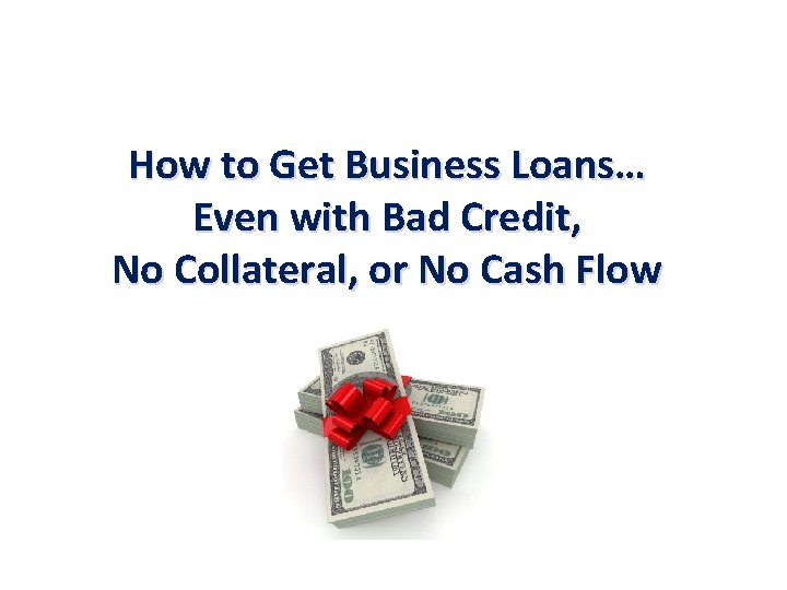 How to Get Business Loans… Even with Bad Credit, No Collateral, or No Cash