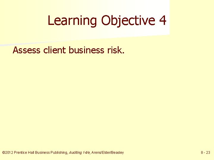 Learning Objective 4 Assess client business risk. © 2012 Prentice Hall Business Publishing, Auditing