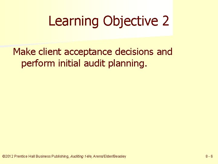 Learning Objective 2 Make client acceptance decisions and perform initial audit planning. © 2012