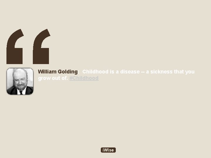 “ William Golding: Childhood is a disease -- a sickness that you grow out