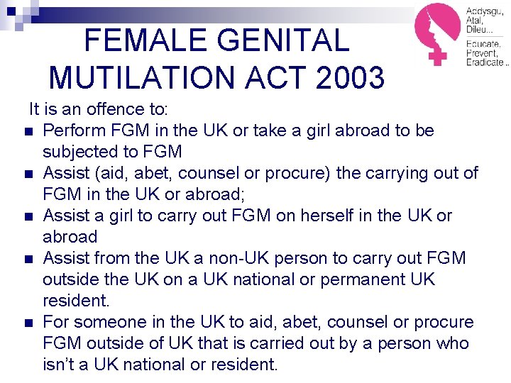 FEMALE GENITAL MUTILATION ACT 2003 It is an offence to: n Perform FGM in