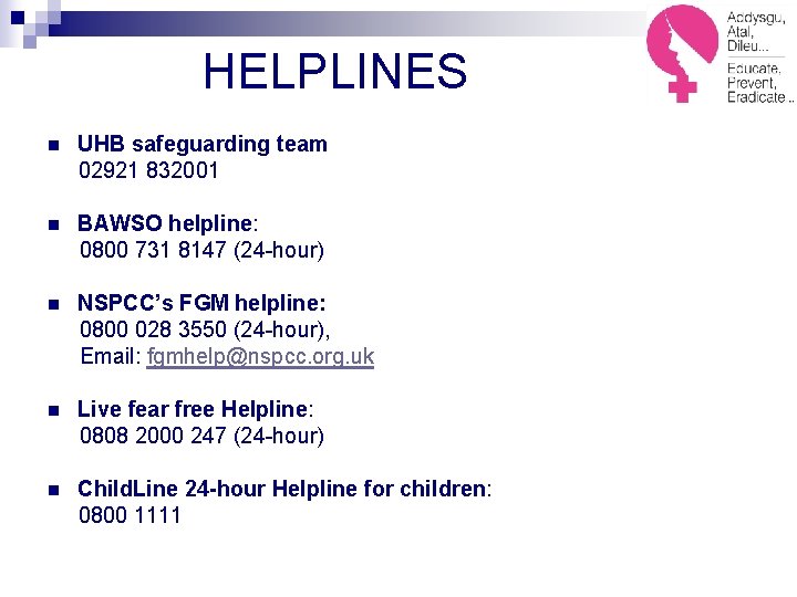 HELPLINES n UHB safeguarding team 02921 832001 n BAWSO helpline: 0800 731 8147 (24