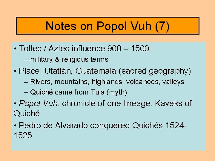 Notes on Popol Vuh (7) • Toltec / Aztec influence 900 – 1500 –