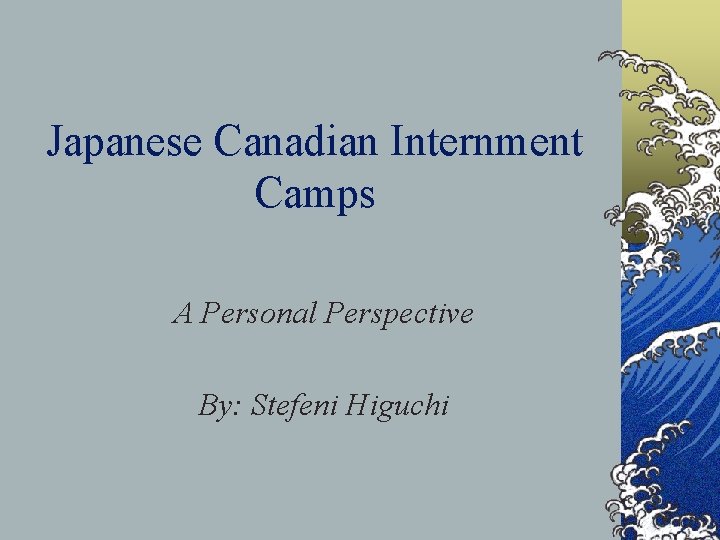 Japanese Canadian Internment Camps A Personal Perspective By: Stefeni Higuchi 