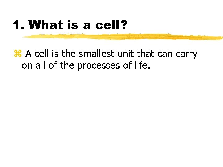 1. What is a cell? z A cell is the smallest unit that can