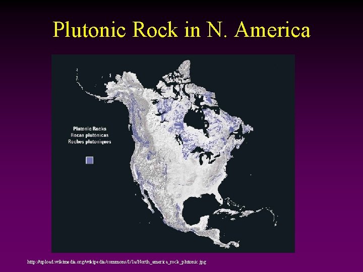 Plutonic Rock in N. America http: //upload. wikimedia. org/wikipedia/commons/1/1 a/North_america_rock_plutonic. jpg 