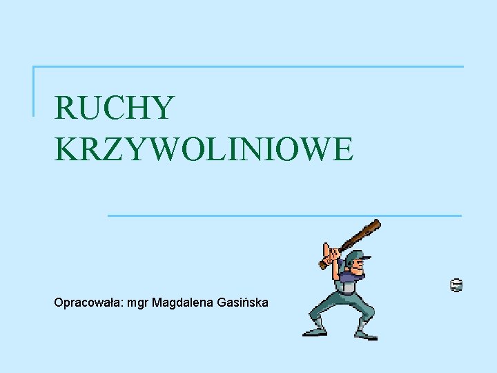 RUCHY KRZYWOLINIOWE Opracowała: mgr Magdalena Gasińska 