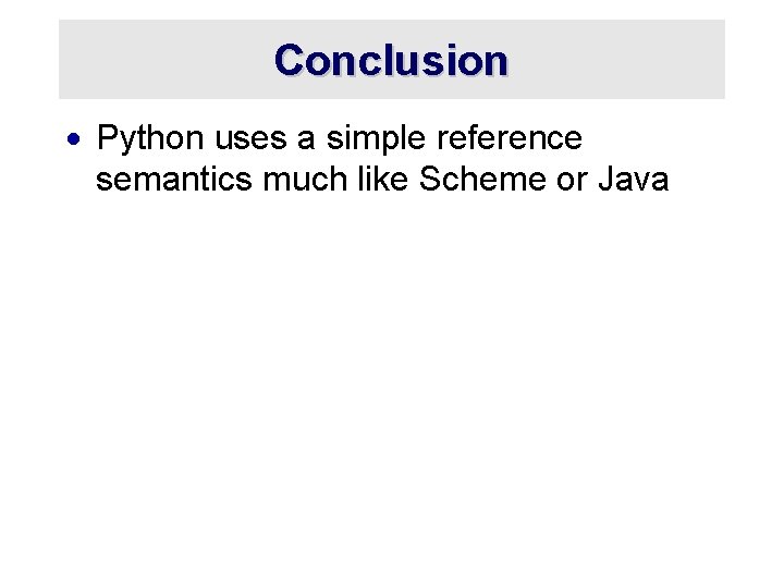 Conclusion · Python uses a simple reference semantics much like Scheme or Java 