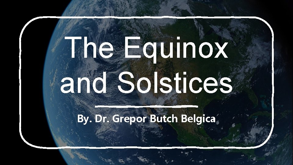 The Equinox and Solstices By. Dr. Grepor Butch Belgica 