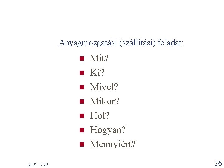 Anyagmozgatási (szállítási) feladat: n n n n 2021. 02. 22. Mit? Ki? Mivel? Mikor? Anyagmozgatási (szállítási) feladat: n n n n 2021. 02. 22. Mit? Ki? Mivel? Mikor?