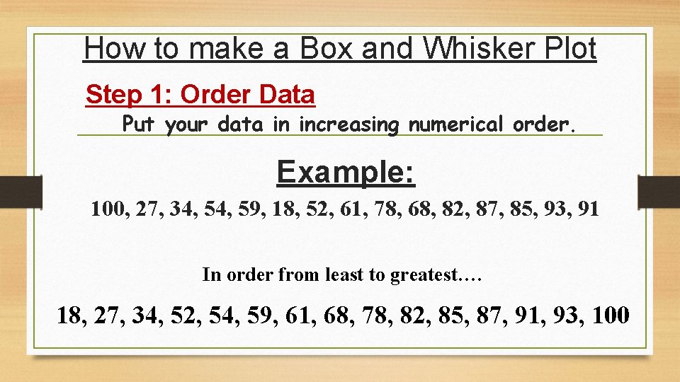 How to make a Box and Whisker Plot Step 1: Order Data Put your