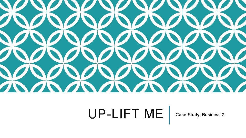 UP-LIFT ME Case Study: Business 2 