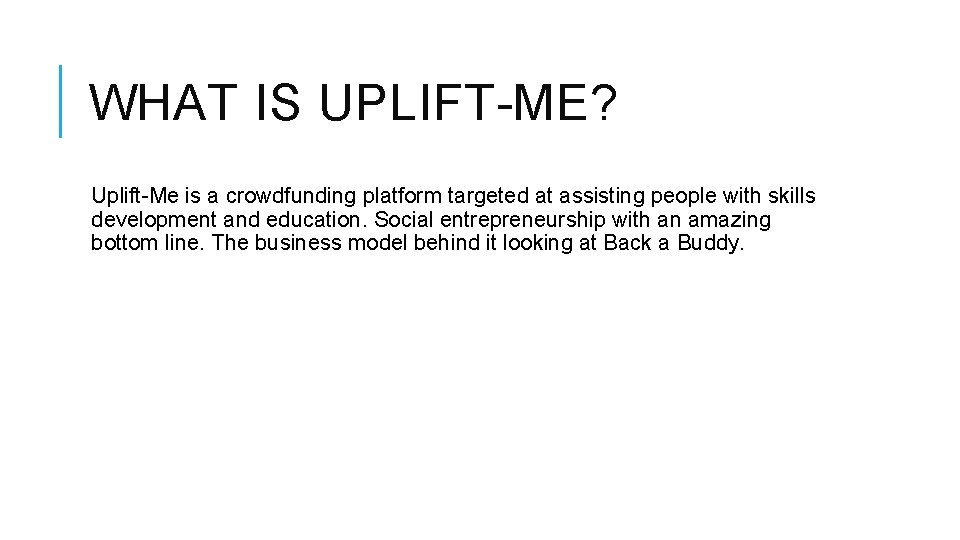 WHAT IS UPLIFT-ME? Uplift-Me is a crowdfunding platform targeted at assisting people with skills