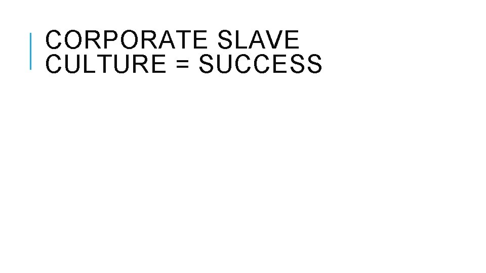 CORPORATE SLAVE CULTURE = SUCCESS 