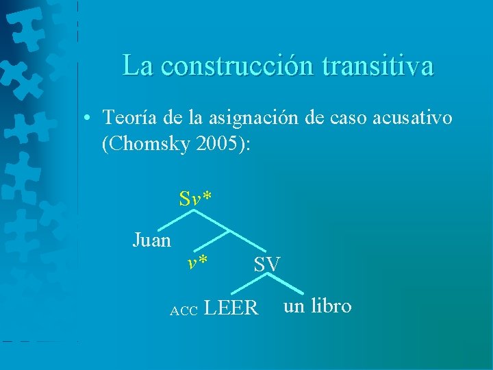 La construcción transitiva • Teoría de la asignación de caso acusativo (Chomsky 2005): Sv*