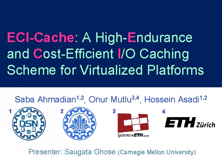 ECI-Cache: A High-Endurance and Cost-Efficient I/O Caching Scheme for Virtualized Platforms Saba Ahmadian 1, ECI-Cache: A High-Endurance and Cost-Efficient I/O Caching Scheme for Virtualized Platforms Saba Ahmadian 1,
