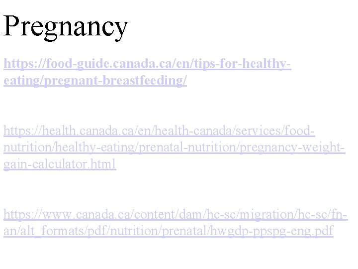 Pregnancy https: //food-guide. canada. ca/en/tips-for-healthyeating/pregnant-breastfeeding/ https: //health. canada. ca/en/health-canada/services/foodnutrition/healthy-eating/prenatal-nutrition/pregnancy-weightgain-calculator. html https: //www. canada. ca/content/dam/hc-sc/migration/hc-sc/fnan/alt_formats/pdf/nutrition/prenatal/hwgdp-ppspg-eng.