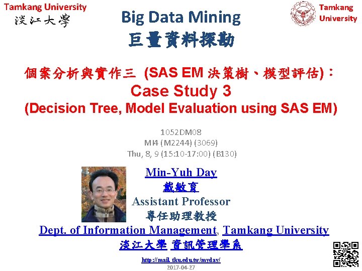 Tamkang University Big Data Mining 巨量資料探勘 Tamkang University 個案分析與實作三 (SAS EM 決策樹、模型評估)： Case Study