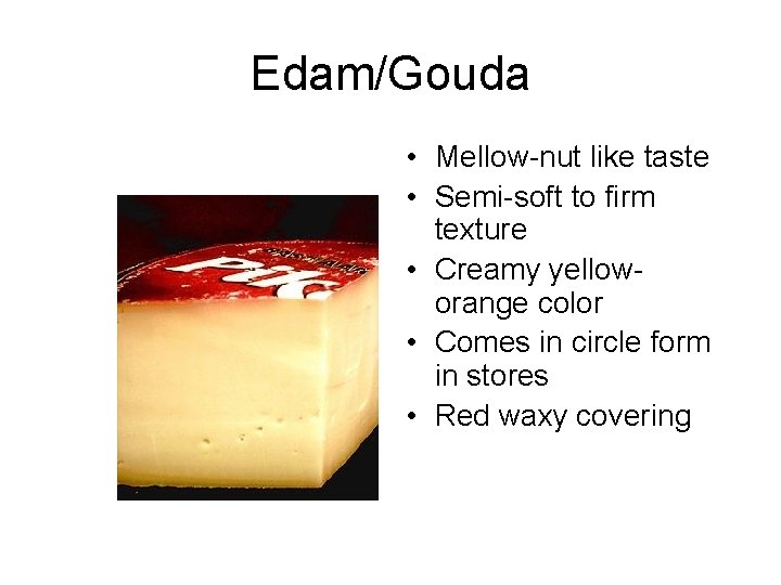 Edam/Gouda • Mellow-nut like taste • Semi-soft to firm texture • Creamy yelloworange color