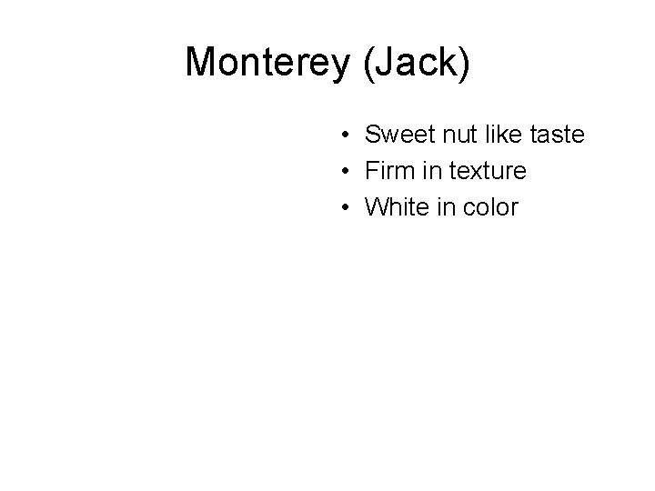Monterey (Jack) • Sweet nut like taste • Firm in texture • White in