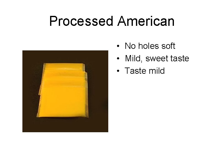 Processed American • No holes soft • Mild, sweet taste • Taste mild 