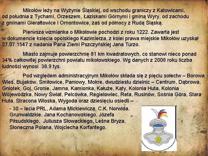Mikołów leży na Wyżynie Śląskiej, od wschodu graniczy z Katowicami, od południa z Tychami,