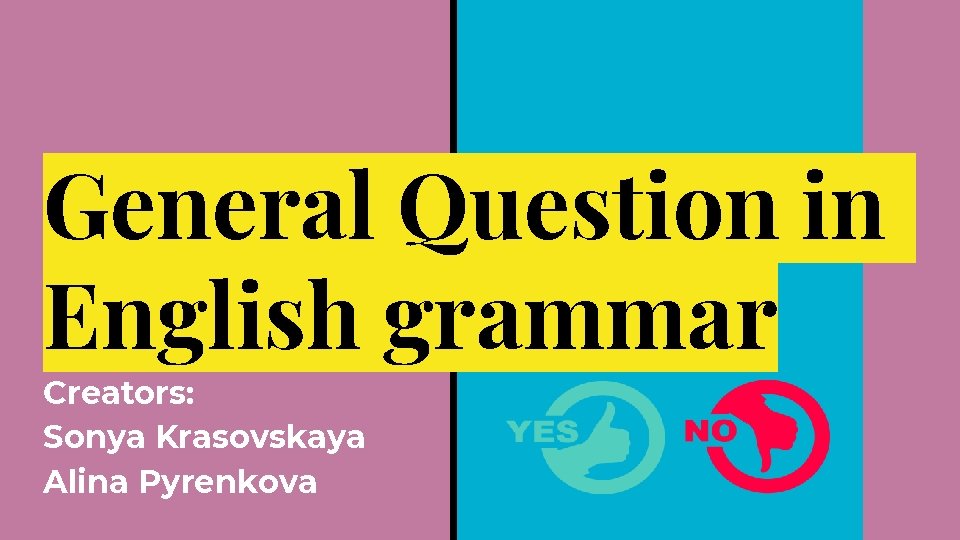 General Question in English grammar Creators: Sonya Krasovskaya Alina Pyrenkova 