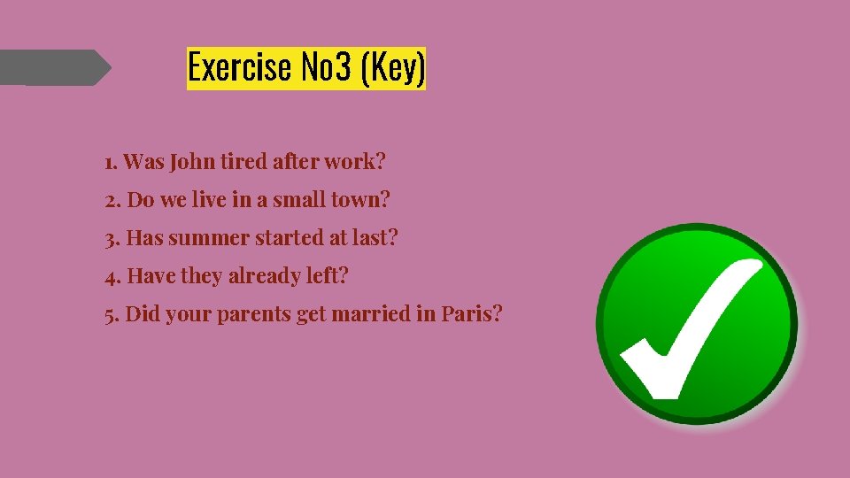Exercise № 3 (Key) 1. Was John tired after work? 2. Do we live