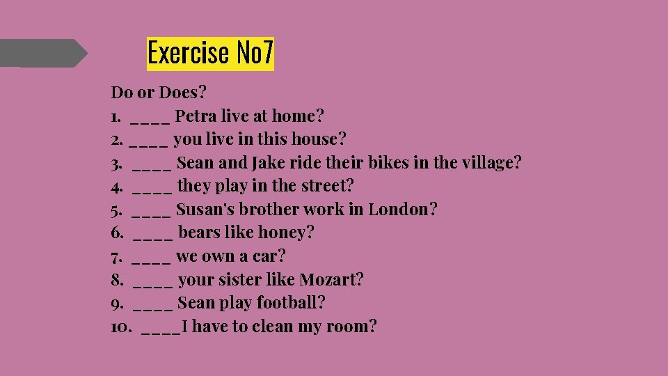 Exercise № 7 Do or Does? 1. ____ Petra live at home? 2. ____