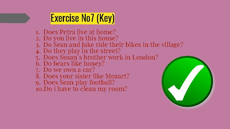 Exercise № 7 (Key) 1. Does Petra live at home? 2. Do you live