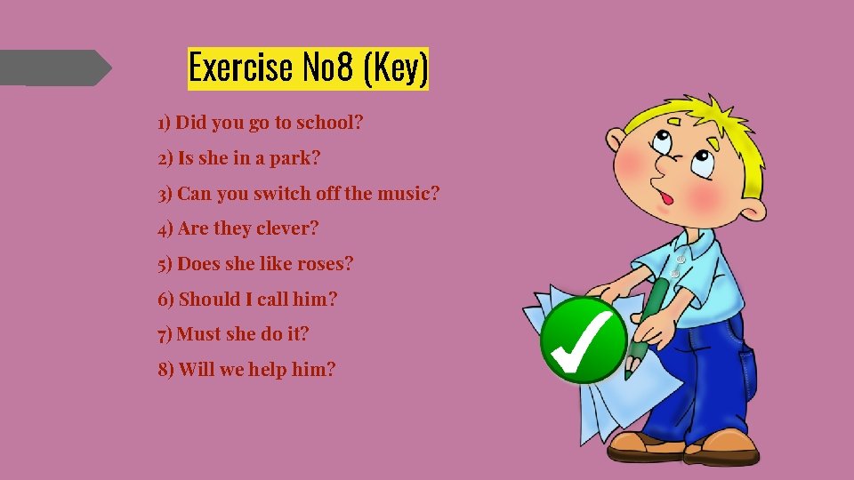 Exercise № 8 (Key) 1) Did you go to school? 2) Is she in