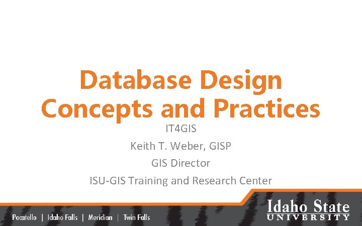Database Design Concepts and Practices IT 4 GIS Keith T. Weber, GISP GIS Director