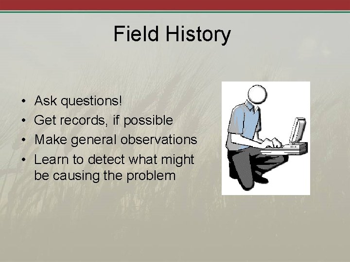 Field History • • Ask questions! Get records, if possible Make general observations Learn