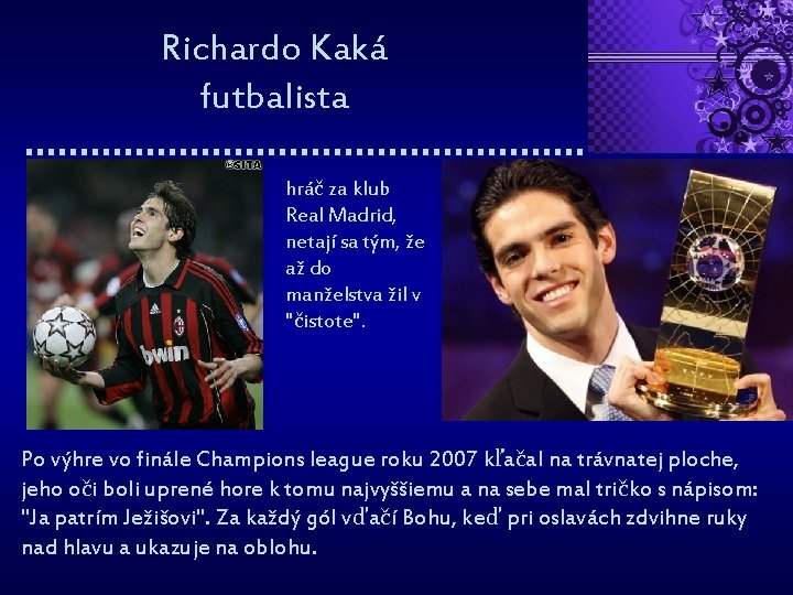 Richardo Kaká futbalista hráč za klub Real Madrid, netají sa tým, že až do