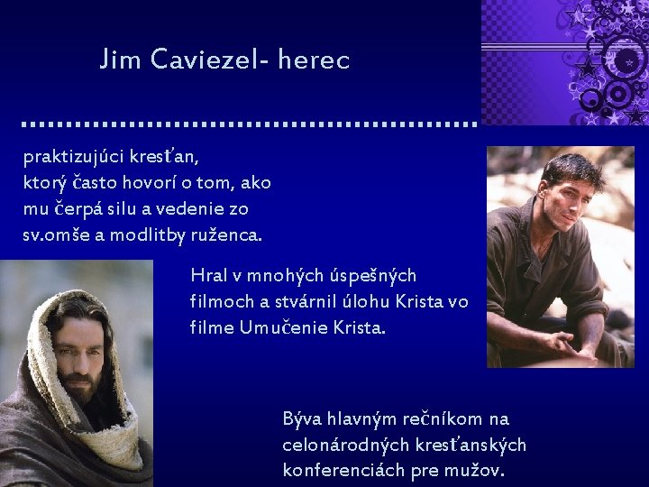 Jim Caviezel- herec praktizujúci kresťan, ktorý často hovorí o tom, ako mu čerpá silu