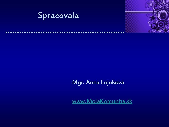 Spracovala Mgr. Anna Lojeková www. Moja. Komunita. sk 