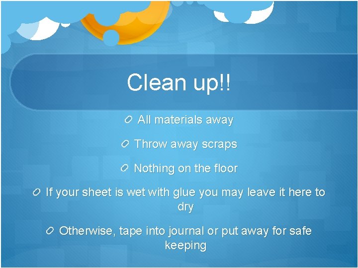 Clean up!! All materials away Throw away scraps Nothing on the floor If your