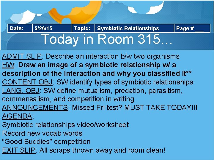 Date: 5/26/15 Topic: Symbiotic Relationships Page # ___ Today in Room 315… ADMIT SLIP: